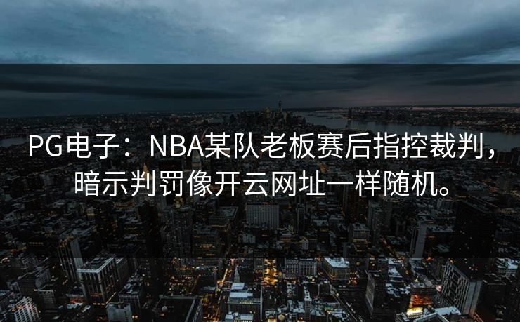 PG电子：NBA某队老板赛后指控裁判，暗示判罚像开云网址一样随机。