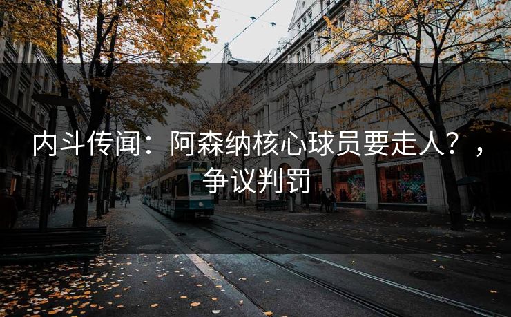 内斗传闻：阿森纳核心球员要走人？，争议判罚