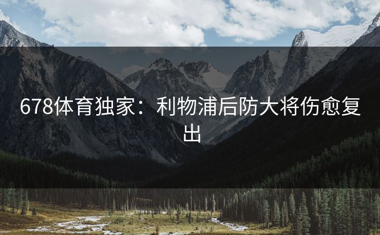 678体育独家：利物浦后防大将伤愈复出