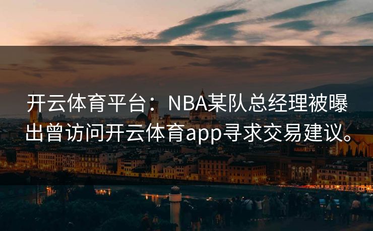 开云体育平台：NBA某队总经理被曝出曾访问开云体育app寻求交易建议。
