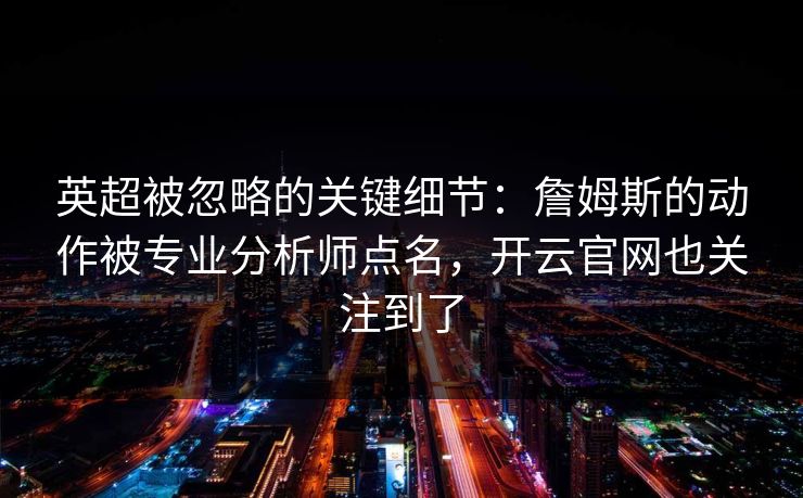 英超被忽略的关键细节：詹姆斯的动作被专业分析师点名，开云官网也关注到了