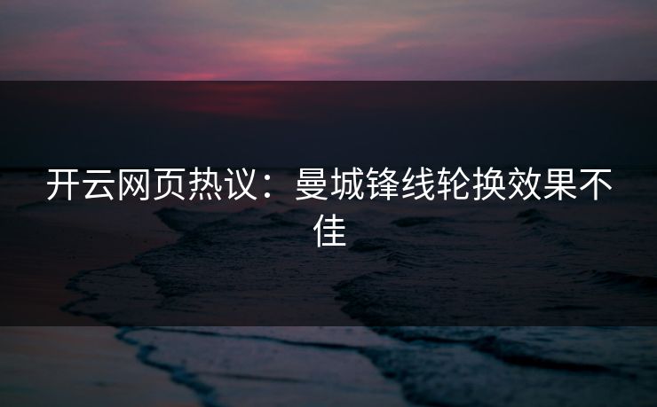 开云网页热议：曼城锋线轮换效果不佳