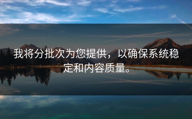 我将分批次为您提供，以确保系统稳定和内容质量。