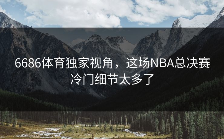 6686体育独家视角，这场NBA总决赛冷门细节太多了