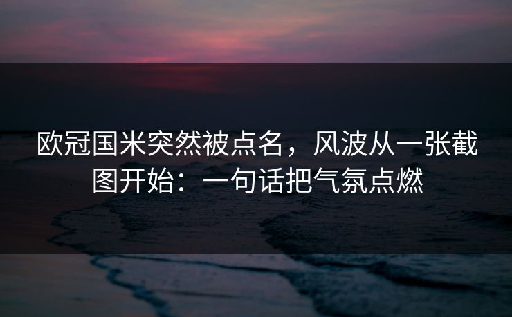 欧冠国米突然被点名，风波从一张截图开始：一句话把气氛点燃