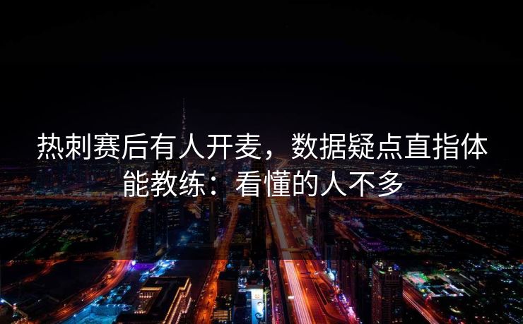 热刺赛后有人开麦,数据疑点直指体能教练:看懂的人不多