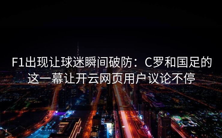 F1出现让球迷瞬间破防：C罗和国足的这一幕让开云网页用户议论不停