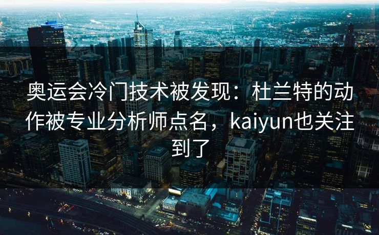 奥运会冷门技术被发现：杜兰特的动作被专业分析师点名，kaiyun也关注到了