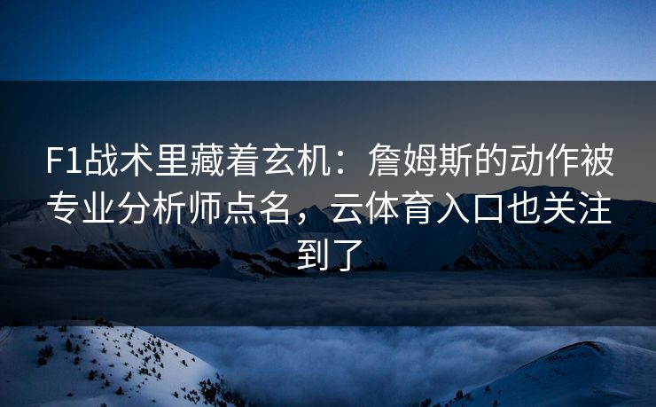 F1战术里藏着玄机:詹姆斯的动作被专业分析师点名,云体育入口也关注到了 F1战术里藏着玄机:詹姆斯的动作被专业分析师点名,云体育入口也关注到了