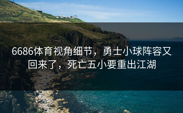 详细阅读:6686体育视角细节,勇士小球阵容又回来了,死亡五小要重出江湖 6686体育视角细节,勇士小球阵容又回来了,死亡五小要重出江湖