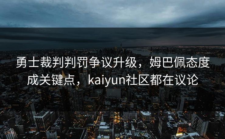 详细阅读:勇士裁判判罚争议升级,姆巴佩态度成关键点,kaiyun社区都在议论 勇士裁判判罚争议升级,姆巴佩态度成关键点,kaiyun社区都在议论
