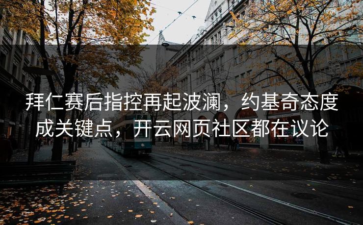 详细阅读:拜仁赛后指控再起波澜,约基奇态度成关键点,开云网页社区都在议论 拜仁赛后指控再起波澜,约基奇态度成关键点,开云网页社区都在议论