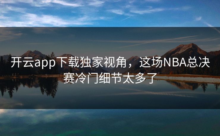 开云app下载独家视角，这场NBA总决赛冷门细节太多了