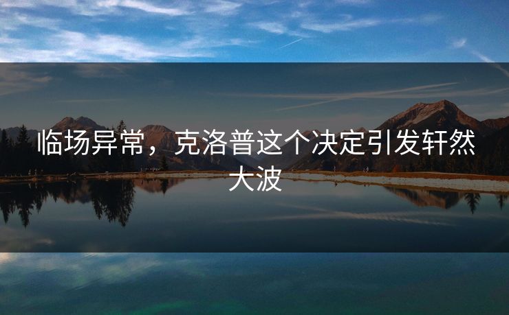临场异常,克洛普这个决定引发轩然大波
