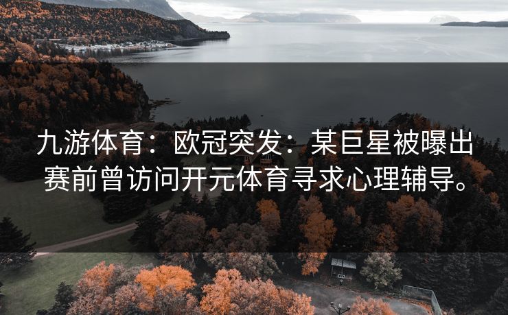九游体育：欧冠突发：某巨星被曝出赛前曾访问开元体育寻求心理辅导。