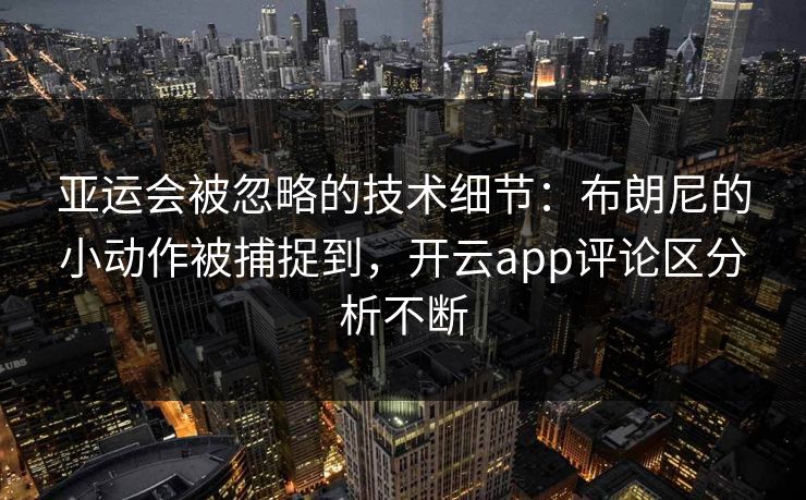 亚运会被忽略的技术细节：布朗尼的小动作被捕捉到，开云app评论区分析不断