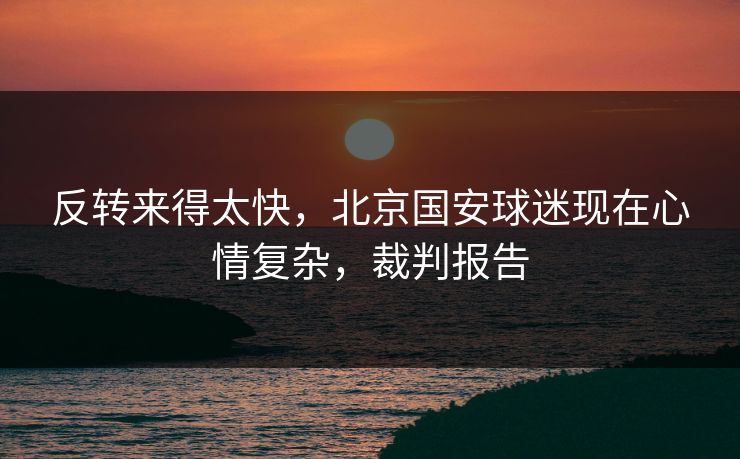 反转来得太快，北京国安球迷现在心情复杂，裁判报告