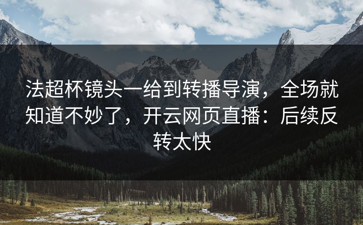 法超杯镜头一给到转播导演，全场就知道不妙了，开云网页直播：后续反转太快