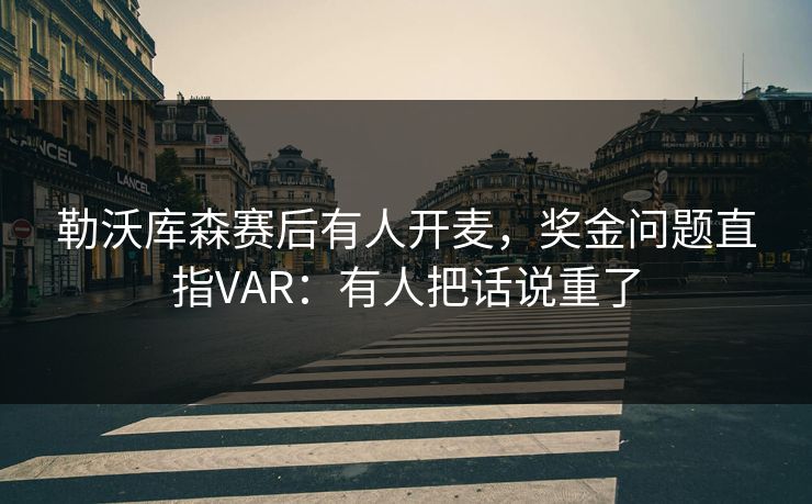 勒沃库森赛后有人开麦，奖金问题直指VAR：有人把话说重了