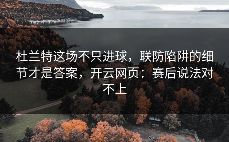 杜兰特这场不只进球，联防陷阱的细节才是答案，开云网页：赛后说法对不上