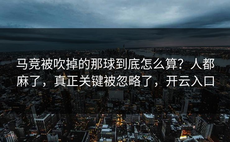马竞被吹掉的那球到底怎么算？人都麻了，真正关键被忽略了，开云入口